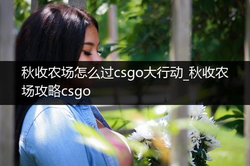 秋收农场怎么过csgo大行动_秋收农场攻略csgo