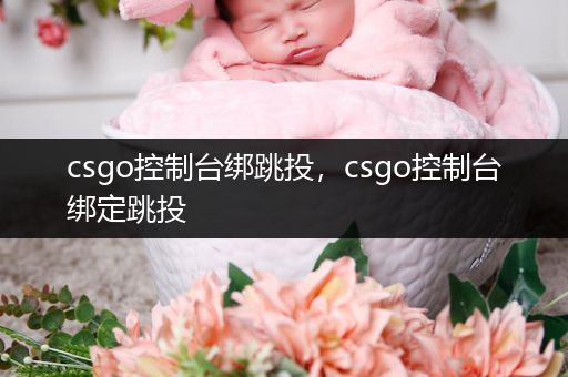 csgo控制台绑跳投，csgo控制台绑定跳投