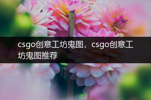 csgo创意工坊鬼图，csgo创意工坊鬼图推荐