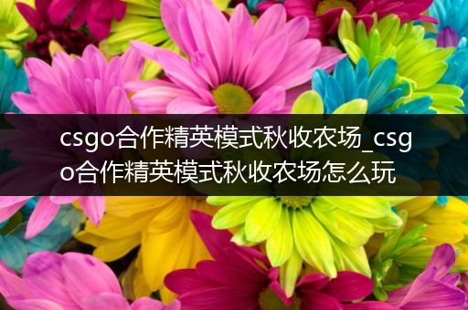 csgo合作精英模式秋收农场_csgo合作精英模式秋收农场怎么玩