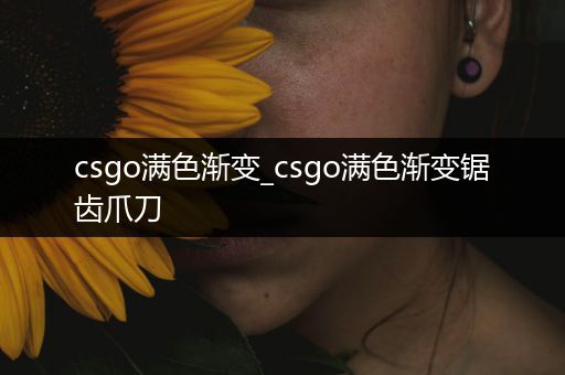 csgo满色渐变_csgo满色渐变锯齿爪刀