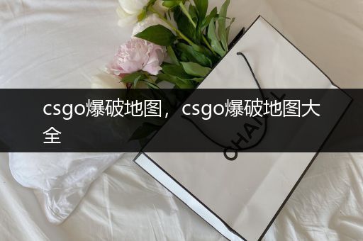 csgo爆破地图，csgo爆破地图大全