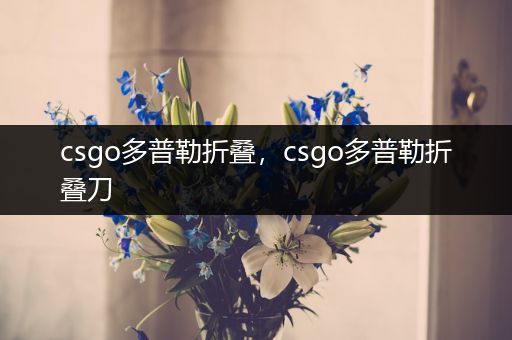 csgo多普勒折叠，csgo多普勒折叠刀