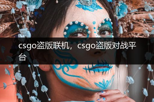 csgo盗版联机，csgo盗版对战平台