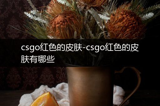 csgo红色的皮肤-csgo红色的皮肤有哪些