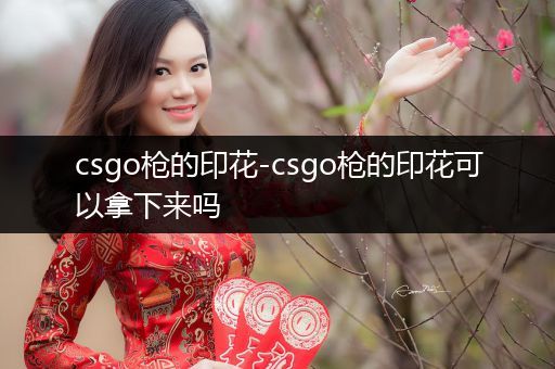 csgo枪的印花-csgo枪的印花可以拿下来吗