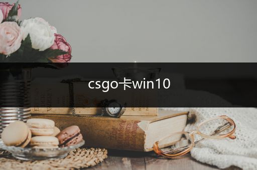 csgo卡win10