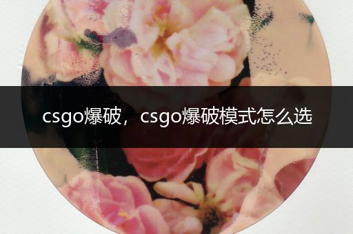 csgo爆破，csgo爆破模式怎么选