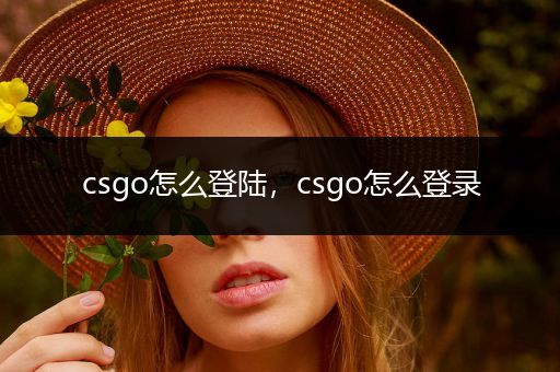 csgo怎么登陆，csgo怎么登录