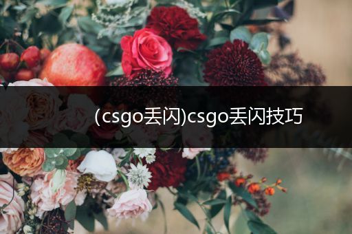 （csgo丢闪)csgo丢闪技巧