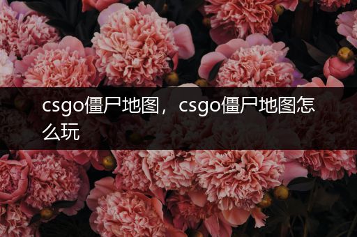 csgo僵尸地图，csgo僵尸地图怎么玩