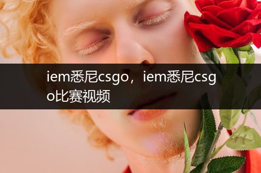 iem悉尼csgo，iem悉尼csgo比赛视频