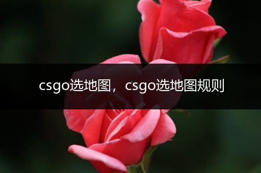 csgo选地图，csgo选地图规则