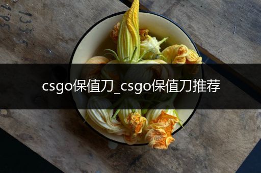 csgo保值刀_csgo保值刀推荐