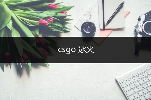 csgo 冰火