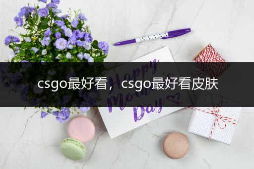 csgo最好看，csgo最好看皮肤