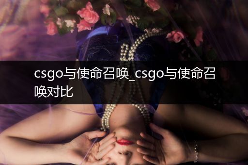 csgo与使命召唤_csgo与使命召唤对比