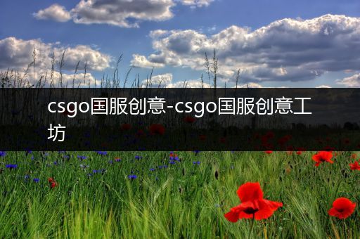 csgo国服创意-csgo国服创意工坊