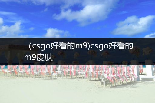 （csgo好看的m9)csgo好看的m9皮肤