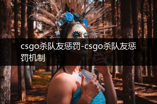 csgo杀队友惩罚-csgo杀队友惩罚机制