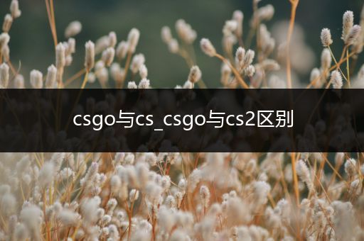 csgo与cs_csgo与cs2区别