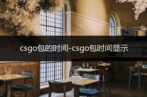 csgo包的时间-csgo包时间显示