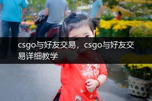 csgo与好友交易，csgo与好友交易详细教学