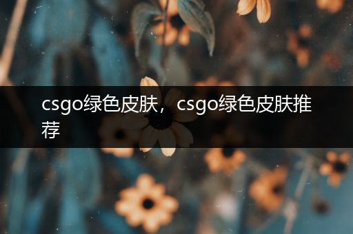 csgo绿色皮肤，csgo绿色皮肤推荐