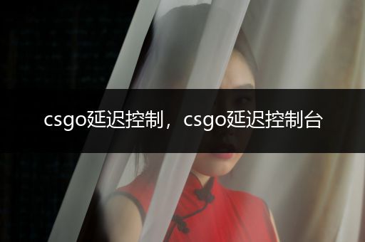 csgo延迟控制，csgo延迟控制台