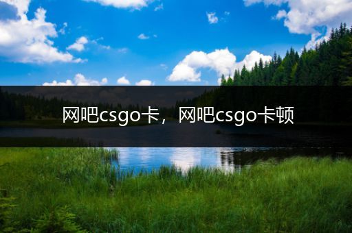 网吧csgo卡，网吧csgo卡顿