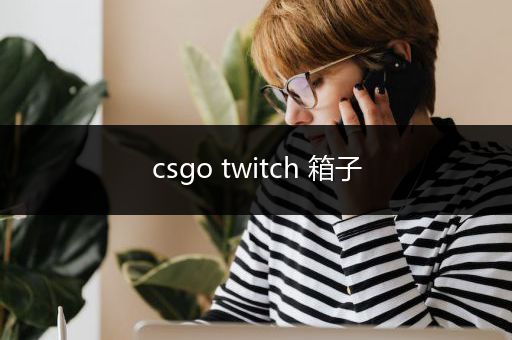 csgo twitch 箱子