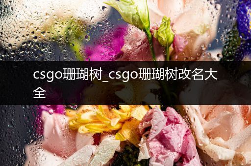 csgo珊瑚树_csgo珊瑚树改名大全