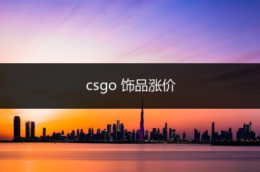 csgo 饰品涨价