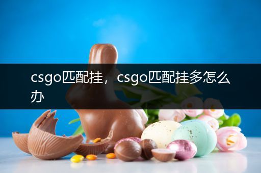 csgo匹配挂，csgo匹配挂多怎么办