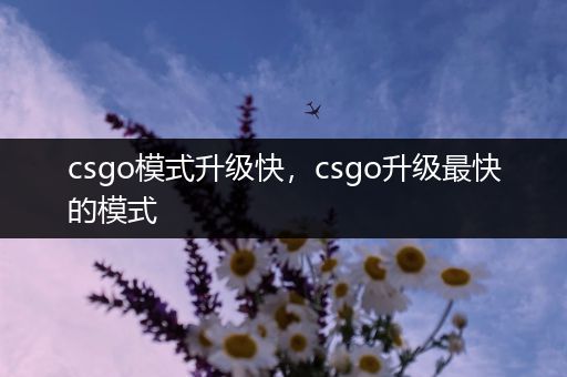 csgo模式升级快，csgo升级最快的模式