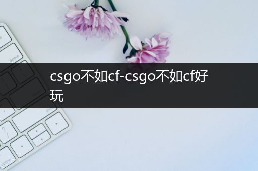 csgo不如cf-csgo不如cf好玩