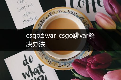 csgo跳var_csgo跳var解决办法