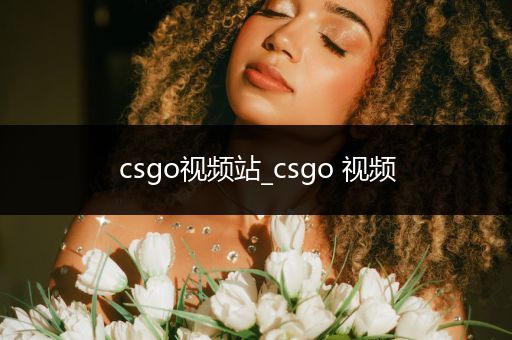 csgo视频站_csgo 视频