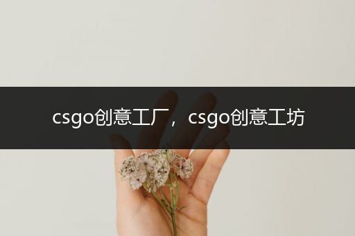 csgo创意工厂，csgo创意工坊