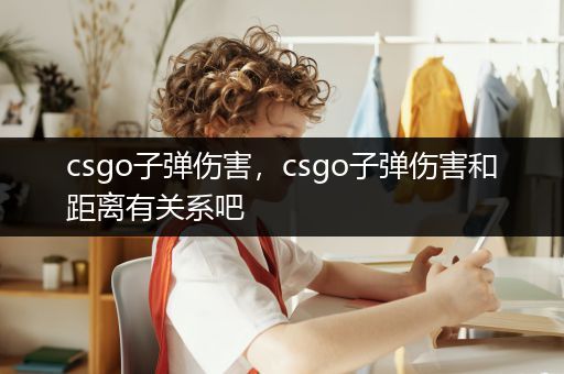 csgo子弹伤害，csgo子弹伤害和距离有关系吧