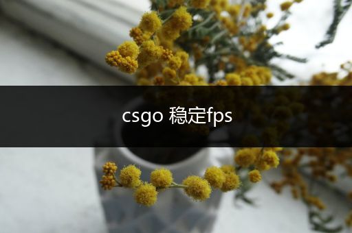 csgo 稳定fps