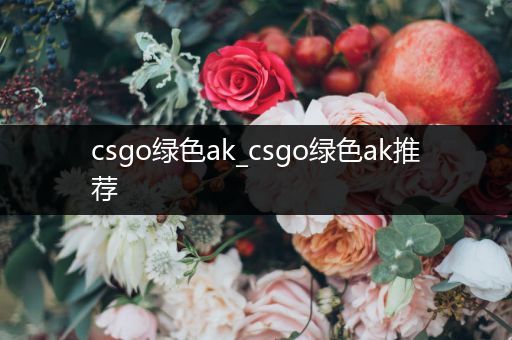 csgo绿色ak_csgo绿色ak推荐