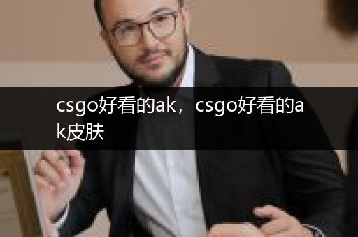 csgo好看的ak，csgo好看的ak皮肤