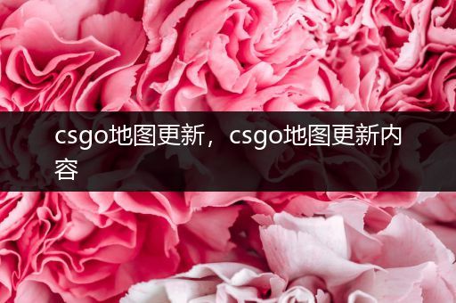 csgo地图更新，csgo地图更新内容