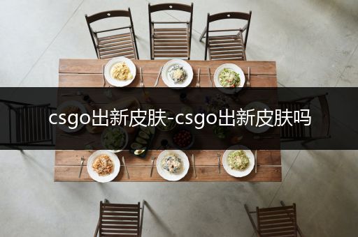 csgo出新皮肤-csgo出新皮肤吗