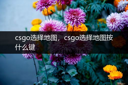 csgo选择地图，csgo选择地图按什么键