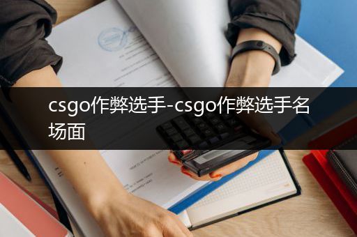 csgo作弊选手-csgo作弊选手名场面