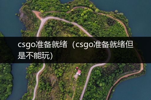 csgo准备就绪（csgo准备就绪但是不能玩）