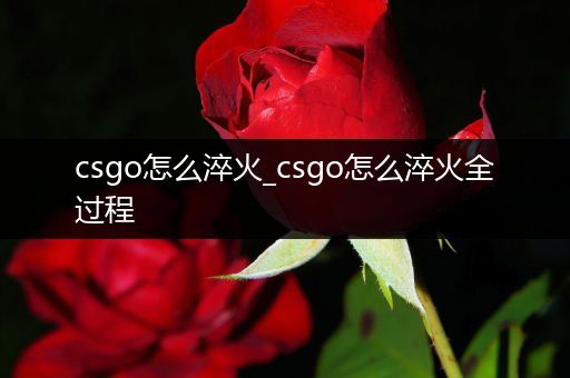 csgo怎么淬火_csgo怎么淬火全过程