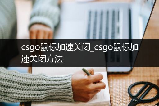 csgo鼠标加速关闭_csgo鼠标加速关闭方法